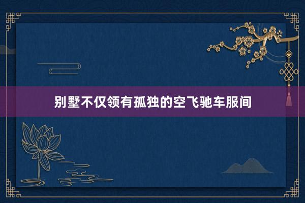 别墅不仅领有孤独的空飞驰车服间